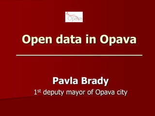 Open data in Opava
_______________________
Pavla Brady
1st deputy mayor of Opava city
 