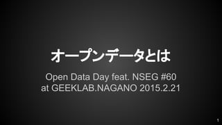 オープンデータとは
Open Data Day feat. NSEG #60
at GEEKLAB.NAGANO 2015.2.21
1
 