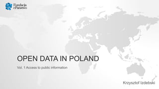 OPEN DATA IN POLAND
Vol. 1 Access to public information
Krzysztof Izdebski
 