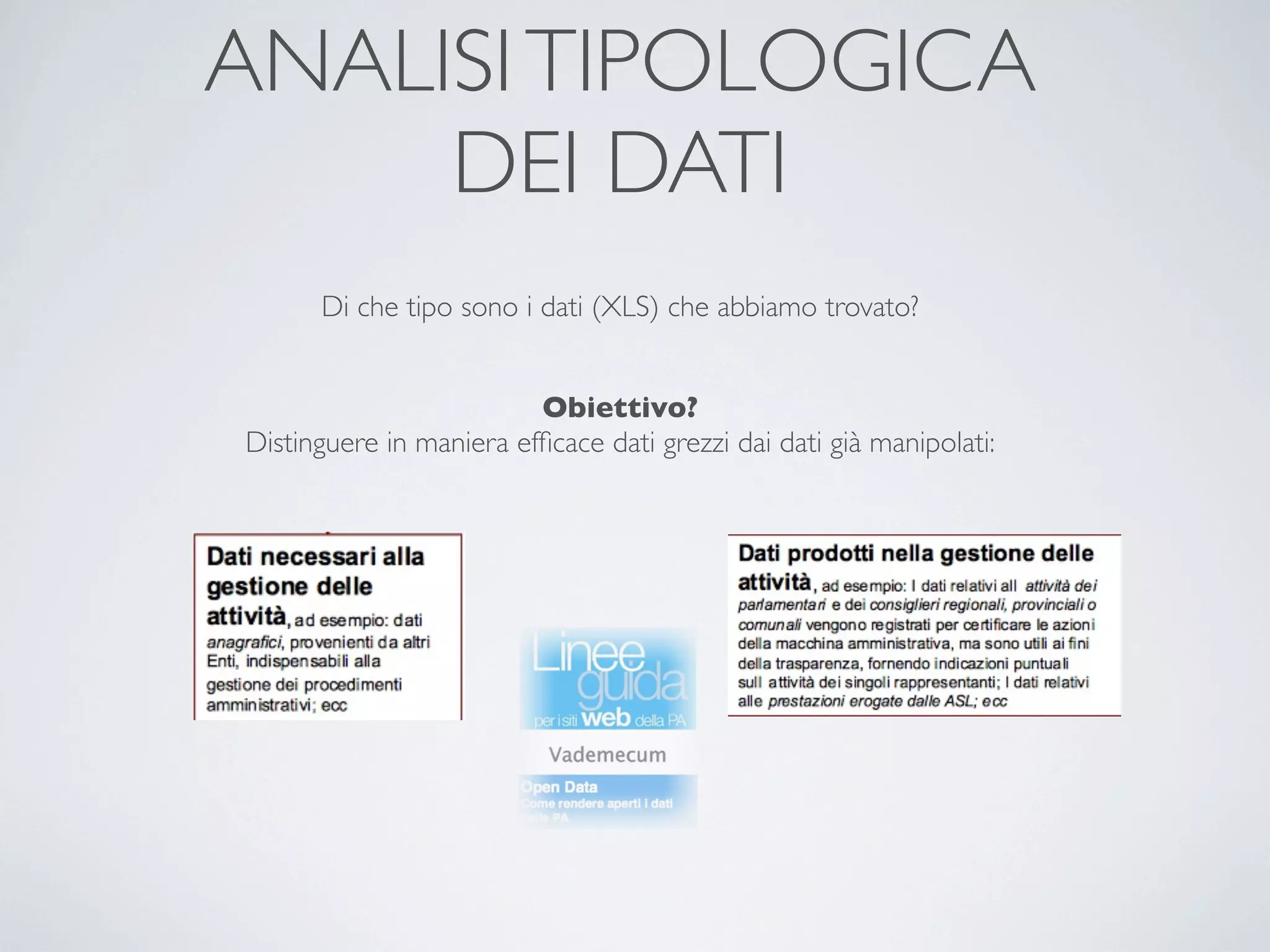 ANALISI TIPOLOGICA
     DEI DATI
      Di che tipo sono i dati (XLS) che abbiamo trovato?


                         Obiettivo?
Distinguere in maniera efﬁcace dati grezzi dai dati già manipolati:
 