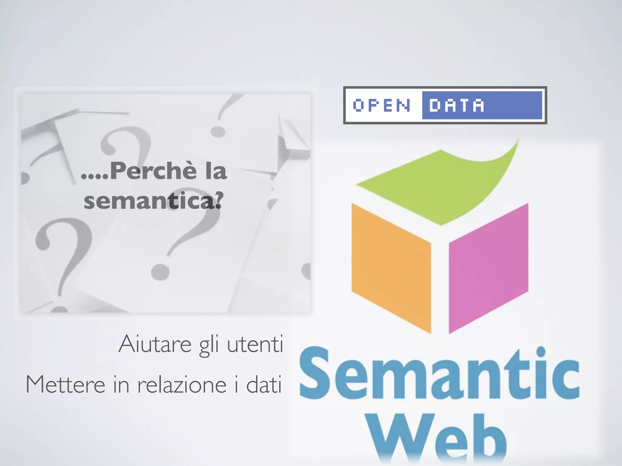 ....Perchè la
     semantica?




         Aiutare gli utenti
Mettere in relazione i dati
 
