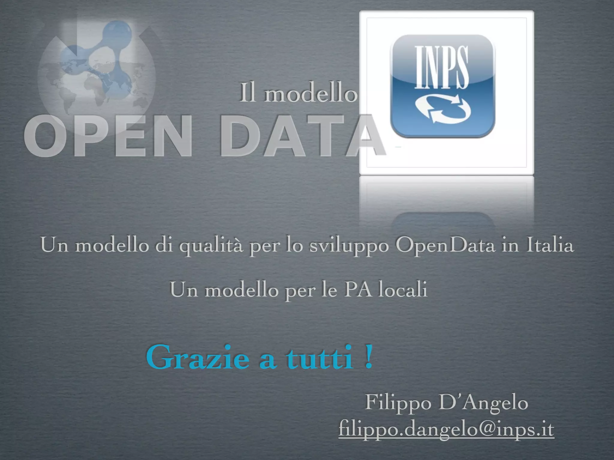 Il modello
OPEN DATA
Un modello di qualità per lo sviluppo OpenData in Italia
             Un modello per le PA locali


           Grazie a tutti !
                                  Filippo D’Angelo
                               ﬁlippo.dangelo@inps.it
 