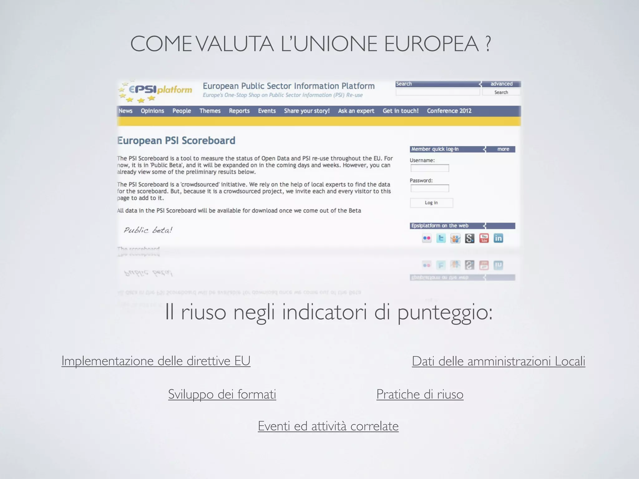 COME VALUTA L’UNIONE EUROPEA ?




                  Il riuso negli indicatori di punteggio:
Implementazione delle direttive EU                                  Dati delle amministrazioni Locali

                   Sviluppo dei formati                     Pratiche di riuso

                                     Eventi ed attività correlate
 