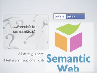....Perchè la
     semantica?




         Aiutare gli utenti
Mettere in relazione i dati
 