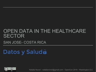 OPEN DATA IN THE HEALTHCARE
SECTOR
SAN JOSE- COSTA RICA
Natalia Norori - natalianorori@gmail.com - OpenCon 2016 - Washington D.C
 