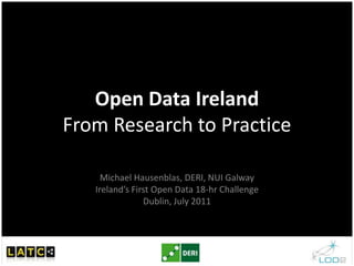 Open Data IrelandFrom Research to Practice Michael Hausenblas, DERI, NUI GalwayIreland’s First Open Data 18-hr ChallengeDublin, July 2011 