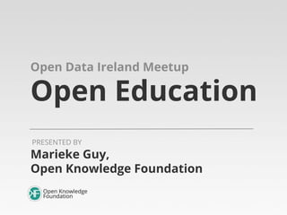 Open Data Ireland Meetup

Open Education
PRESENTED BY

Marieke Guy,
Open Knowledge Foundation

 