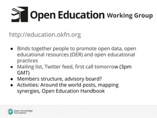 Working Group
http://education.okfn.org
● Binds together people to promote open data, open
educational resources (OER) and...