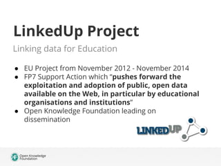 LinkedUp Project
Linking data for Education
● EU Project from November 2012 - November 2014
● FP7 Support Action which “pu...