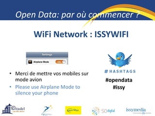 Open Data: par où commencer ?

          WiFi Network : ISSYWIFI



• Merci de mettre vos mobiles sur
  mode avion                        #opendata
• Please use Airplane Mode to         #issy
  silence your phone
 