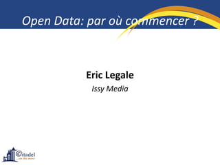 Open Data: par où commencer ?


          Eric Legale
           Issy Media
 