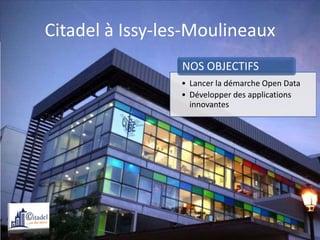 Citadel à Issy-les-Moulineaux
                 NOS OBJECTIFS
                 • Lancer la démarche Open Data
                 • Développer des applications
                   innovantes
 