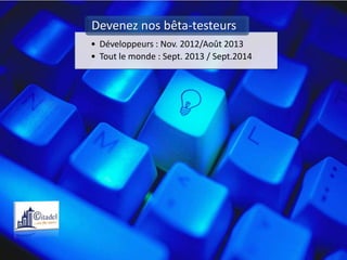 Devenez nos bêta-testeurs
• Développeurs : Nov. 2012/Août 2013
• Tout le monde : Sept. 2013 / Sept.2014
 