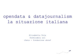 opendata & datajournalism
 la situazione italiana

            Elisabetta Tola
            formicablu srl
       iData - fondazione ahref
 
