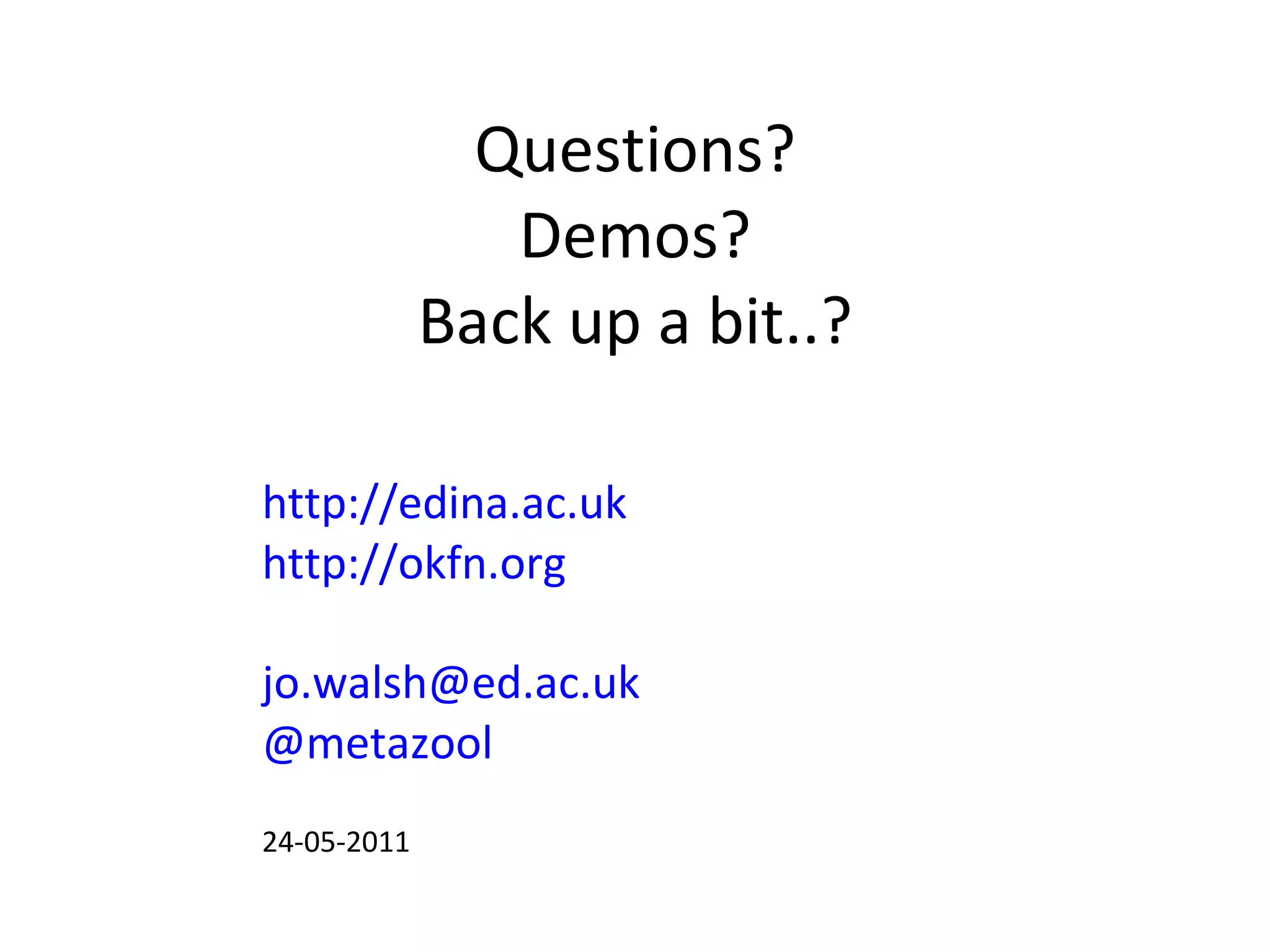 Questions? Demos? Back up a bit..? http://edina.ac.uk http://okfn.org [email_address] @metazool 24-05-2011 