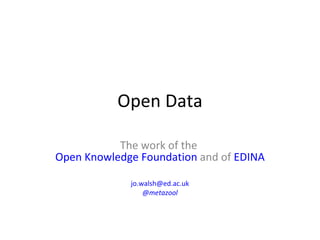 Open Data The work of the  Open Knowledge Foundation  and of  EDINA [email_address] @ metazool 