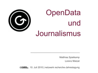 OpenData
              und
     Journalismus

                            Matthias Spielkamp
                                 Lorenz Matzat

10. Juli 2010 | netzwerk recherche-Jahrestagung
 
