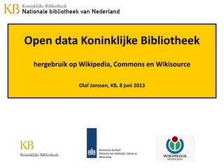 Open data Koninklijke Bibliotheek
hergebruik op Wikipedia, Commons en Wikisource
Olaf Janssen, KB, 8 juni 2013
 