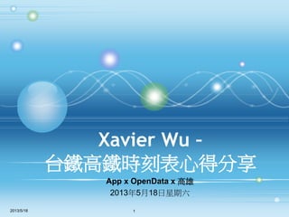 Xavier Wu –
台鐵高鐵時刻表心得分享
App x OpenData x 高雄
2013年5月18日星期六
2013/5/18 1
 