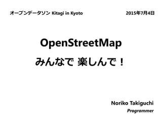 OpenStreetMap
みんなで 楽しんで！
オープンデータソン Kitagi in Kyoto 2015年7月4日
Noriko Takiguchi
Programmer
 