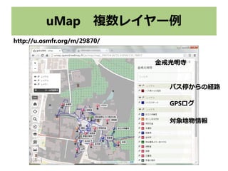 uMap　複数レイヤー例
GPSログ
バス停からの経路
対象地物情報
金戒光明寺
http://u.osmfr.org/m/29870/
 