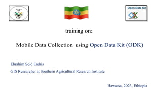 training on:
Mobile Data Collection using Open Data Kit (ODK)
Ebrahim Seid Endris
GIS Researcher at Southern Agricultural Research Institute
Hawassa, 2023, Ethiopia
 