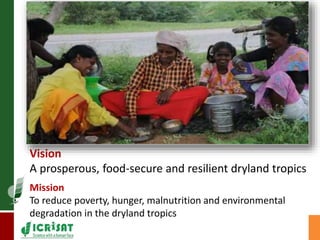 Vision 
A prosperous, food-secure and resilient dryland tropics 
Mission 
To reduce poverty, hunger, malnutrition and environmental 
degradation in the dryland tropics 
 