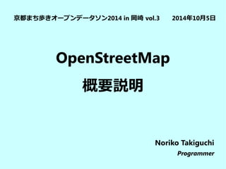 OpenStreetMap
概要説明
京都まち歩きオープンデータソン2014 in 岡崎 vol.3 2014年10月5日
Noriko Takiguchi
Programmer
 