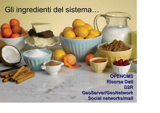 Gli ingredienti del sistema…




                                  OPENCMS
                                Risorsa Dati
                                        D2R
                      GeoServer/GeoNetwork
                        Social networks/mail
 