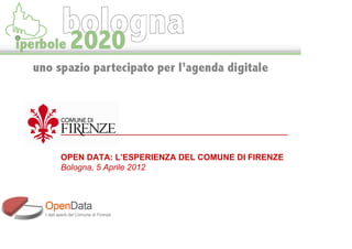 OPEN DATA: L’ESPERIENZA DEL COMUNE DI FIRENZE
Bologna, 5 Aprile 2012
 