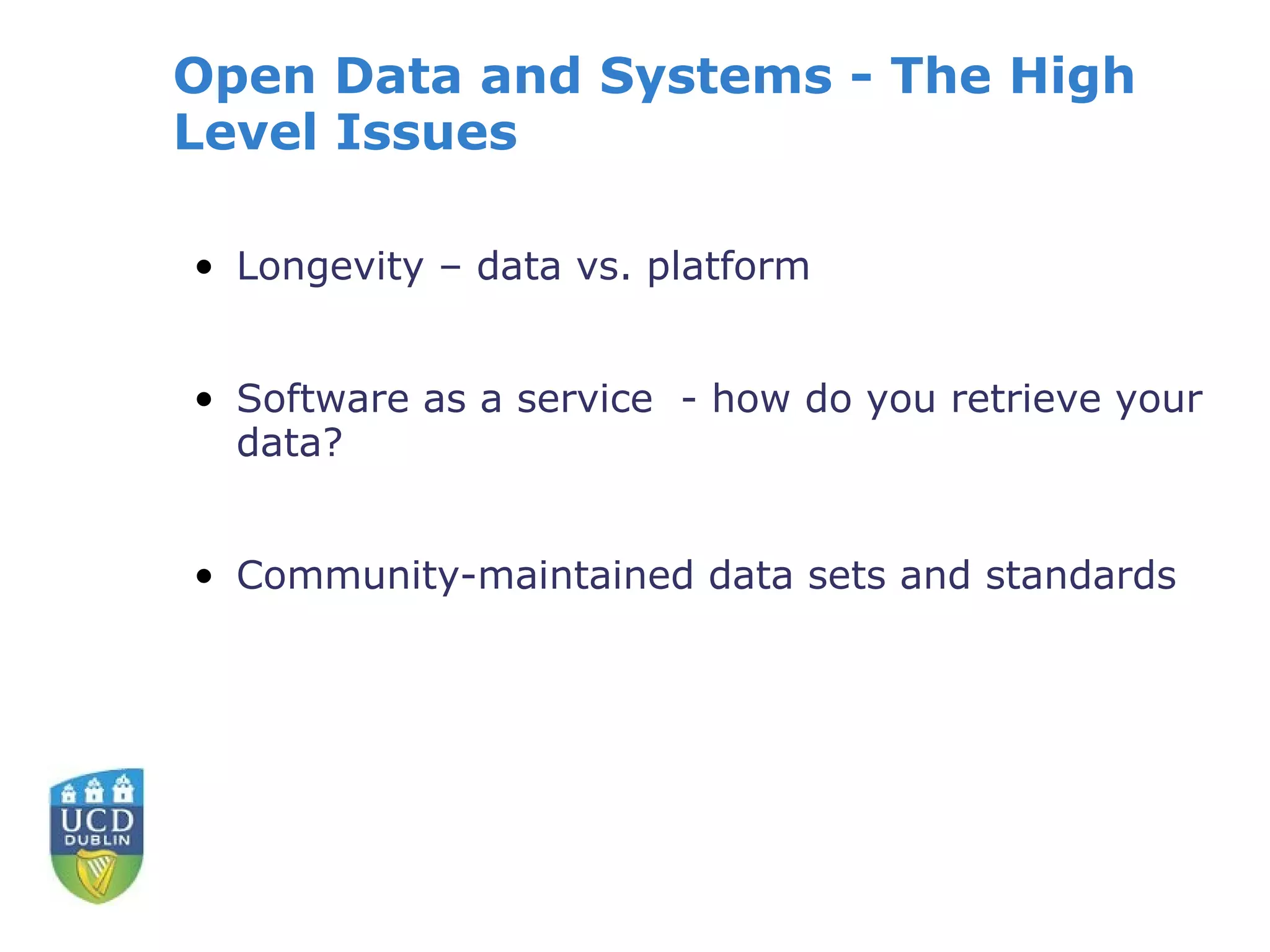 Open Data and Systems - The High
Level Issues

• Longevity – data vs. platform


• Software as a service - how do you retrieve your
  data?


• Community-maintained data sets and standards
 