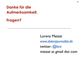 37



Danke für die
Aufmerksamkeit.

Fragen?



                  Lorenz Matzat
                  www.datenjournalist.de
 ...