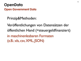 6

OpenData
Open Government Data


 Prinzip&Methoden:
 Veröffentlichungen von Datensätzen der
 öffentlichen Hand (=steuerg...
