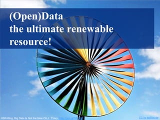 (Open)Data
the ultimate renewable
resource!
HBR-Blog, Big Data Is Not the New Oil,J. Thorp, http://goo.gl/5BCyN CC by epSos.de
 