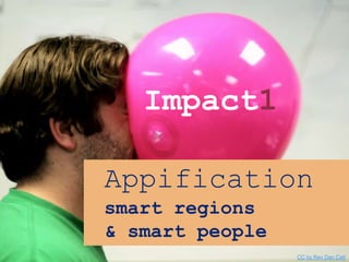 Appification
smart regions
& smart people
Impact1
CC by Rev Dan Catt
 