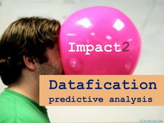 Datafication
predictive analysis
Impact2
CC by Rev Dan Catt
 