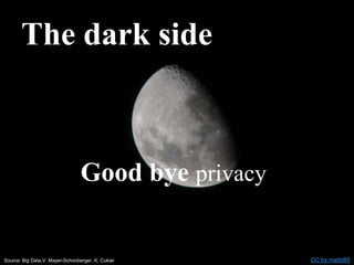 The dark side
Good bye privacy
Source: Big Data,V. Mayer-Schonberger, K. Cukier CC by mattd85
 