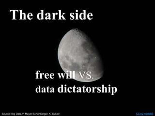 The dark side
free will VS.
data dictatorship
Source: Big Data,V. Mayer-Schonberger, K. Cukier CC by mattd85
 