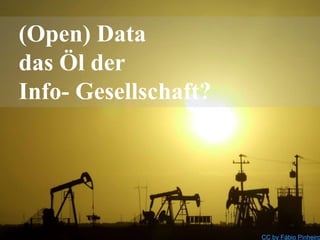 (Open) Data
das Öl der
Info- Gesellschaft?
CC by Fábio Pinheiro
 