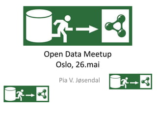 Open Data Meetup Oslo, 26.mai Pia V. Jøsendal 