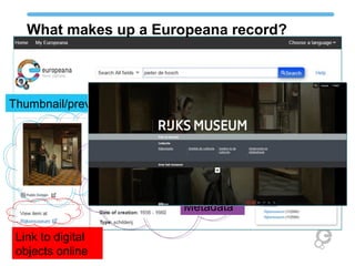 What makes up a Europeana record?



Thumbnail/preview




                      Metadata

 Link to digital
 objects online
 