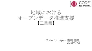 地域における
オープンデータ推進支援
【三重県】
Code for Japan 市川 博之
2019/7/3
 