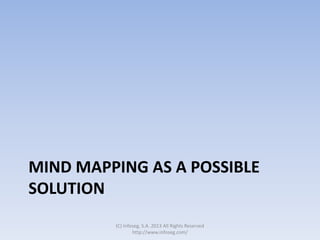MIND MAPPING AS A POSSIBLE
SOLUTION
(C) Infoseg, S.A. 2013 All Rights Reserved
http://www.infoseg.com/
 