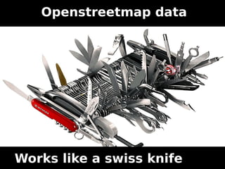 Openstreetmap data
Works like a swiss knife
 