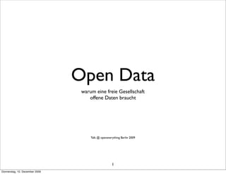 Open Data
                                 warum eine freie Gesellschaft
                                    offene Daten braucht




                                     Talk @ openeverything Berlin 2009




                                                    1
Donnerstag, 10. Dezember 2009
 