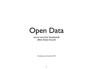 Open Data
 warum eine freie Gesellschaft
    offene Daten braucht




     Talk @ openeverything Berlin 2009




                    1
 