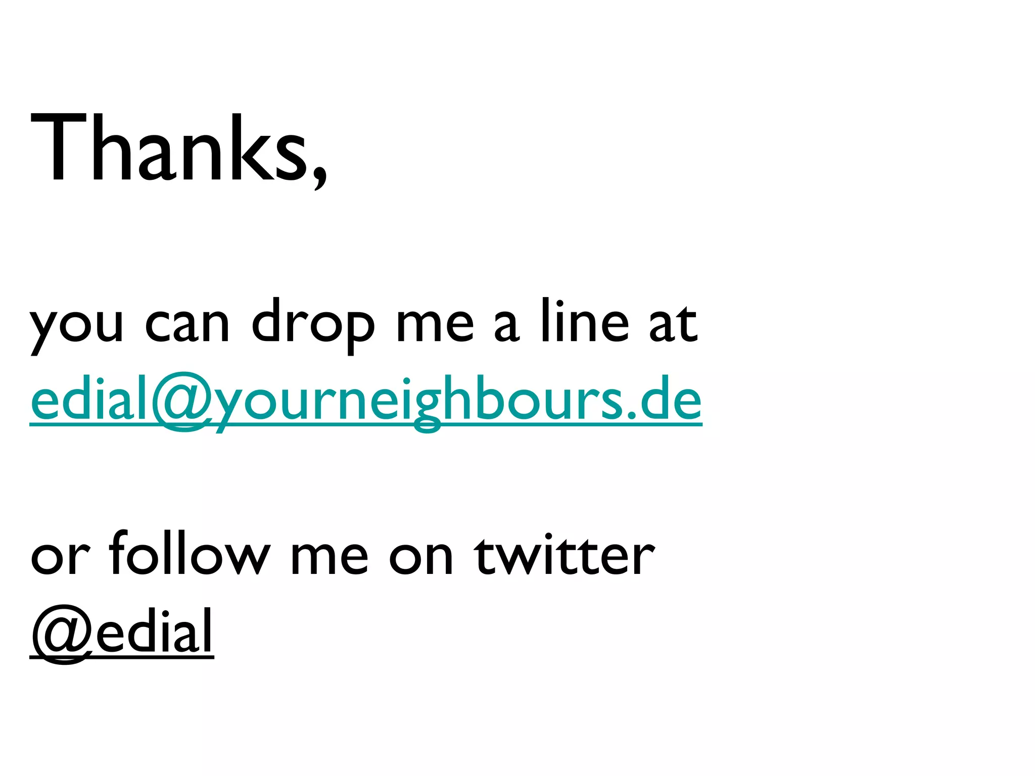 Thanks, you can drop me a line at  [email_address] or follow me on twitter @edial 