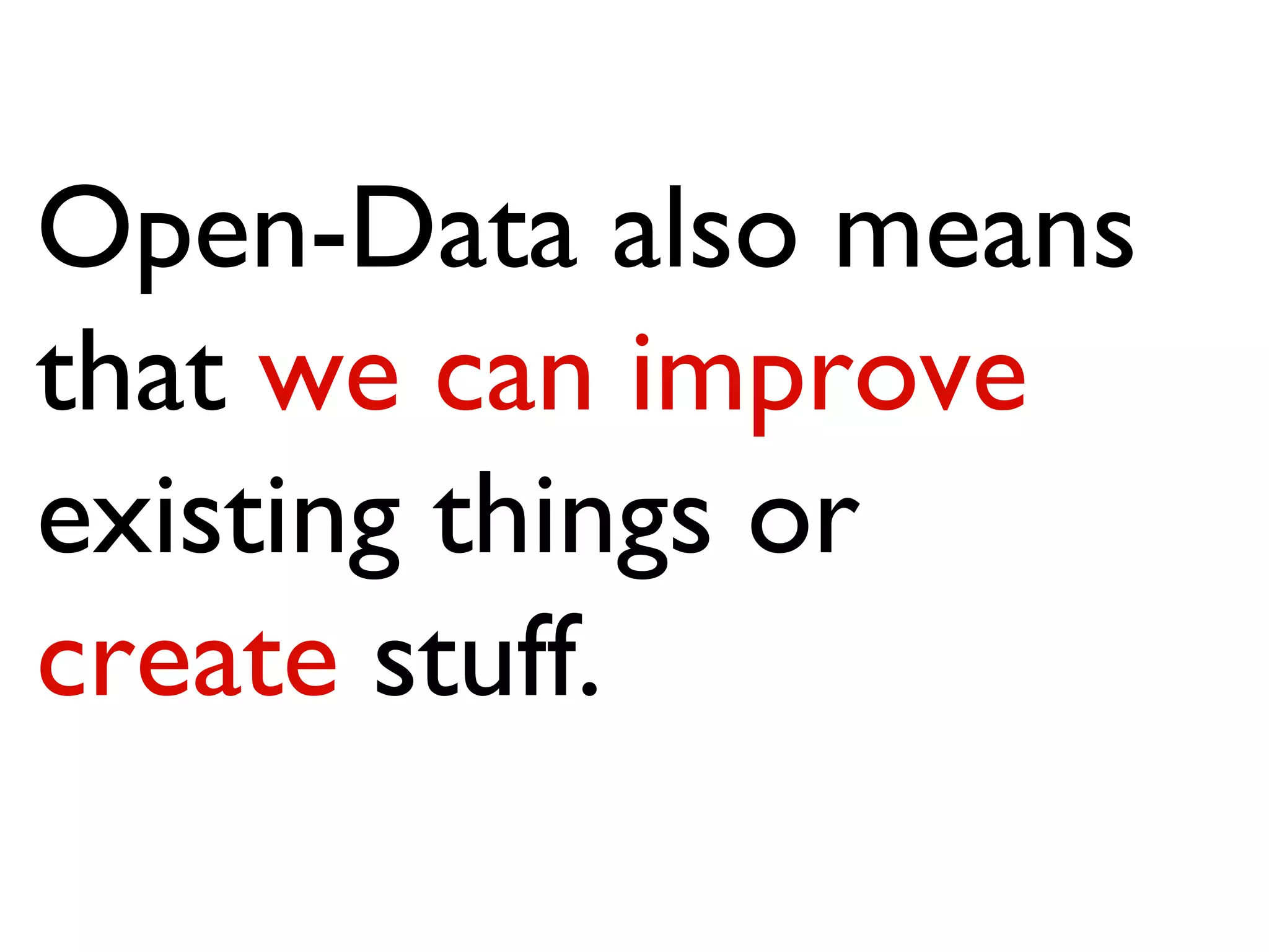 Open-Data also means that  we can improve  existing things or  create  stuff. 