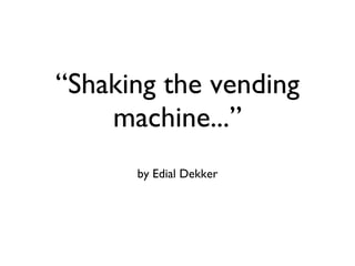 “Shaking the vending machine...” ,[object Object]