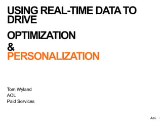 USING REAL-TIME DATATO
DRIVE
OPTIMIZATION
&
PERSONALIZATION
Tom Wyland
AOL
Paid Services
1
 